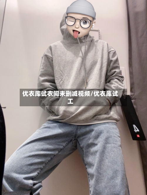 优衣库试衣间未删减视频/优衣库试工