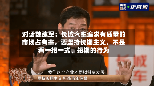 对话魏建军：长城汽车追求有质量的市场占有率，要坚持长期主义，不是看一招一式、短期的行为-第3张图片