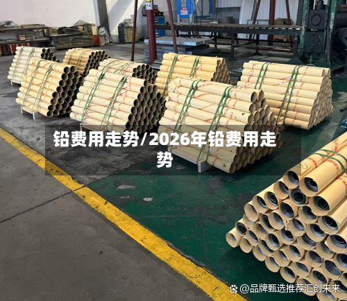 铅费用走势/2026年铅费用走势