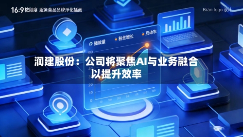 润建股份:公司将聚焦AI与业务融合以提升效率
