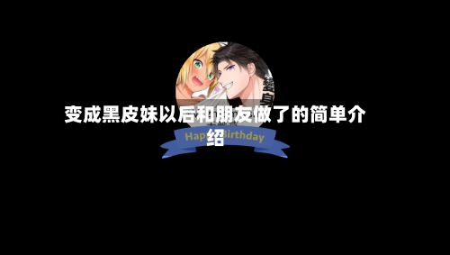 变成黑皮妹以后和朋友做了的简单介绍