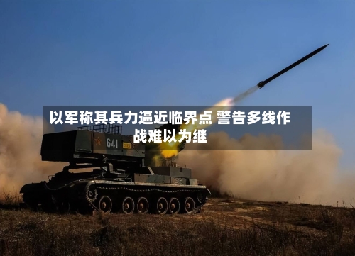 以军称其兵力逼近临界点 警告多线作战难以为继