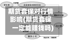期货套保对行情影响(期货套保一定能赚钱吗)-第2张图片