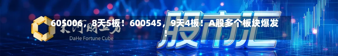 605006	，8天5板！600545，9天4板！A股多个板块爆发！-第2张图片