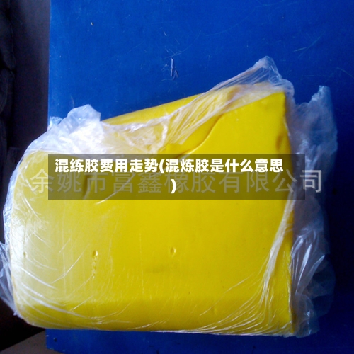 混练胶费用走势(混炼胶是什么意思)-第2张图片