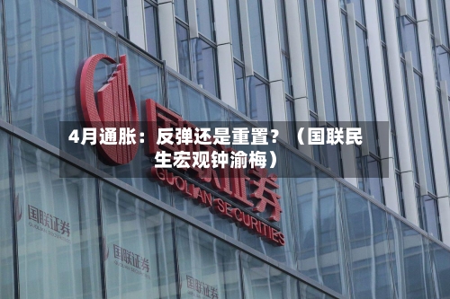 4月通胀：反弹还是重置？（国联民生宏观钟渝梅）-第2张图片
