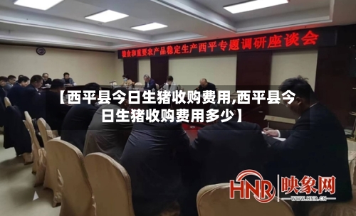 【西平县今日生猪收购费用,西平县今日生猪收购费用多少】-第3张图片