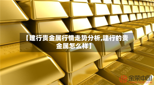 【建行贵金属行情走势分析,建行的贵金属怎么样】-第3张图片