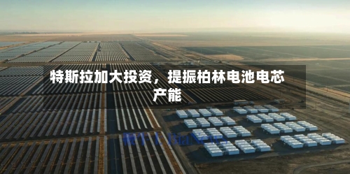特斯拉加大投资	，提振柏林电池电芯产能-第2张图片