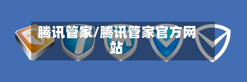 腾讯管家/腾讯管家官方网站-第2张图片
