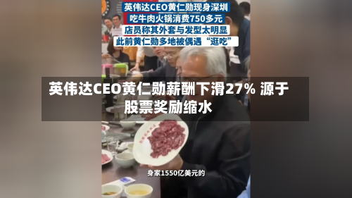 英伟达CEO黄仁勋薪酬下滑27% 源于股票奖励缩水