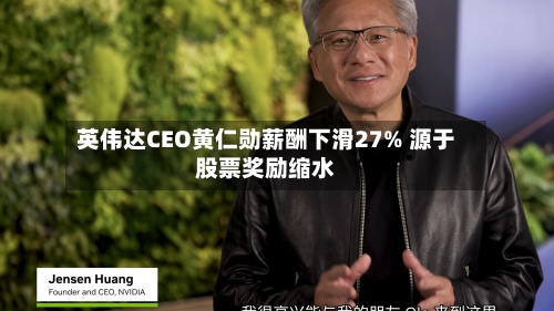 英伟达CEO黄仁勋薪酬下滑27% 源于股票奖励缩水-第2张图片