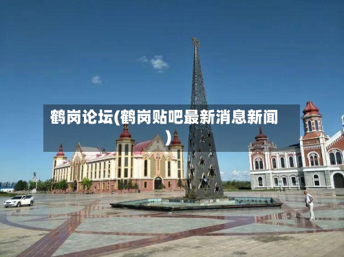 鹤岗论坛(鹤岗贴吧最新消息新闻)-第2张图片