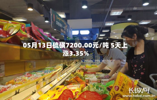 05月13日硫磺7200.00元/吨 5天上涨3.35%