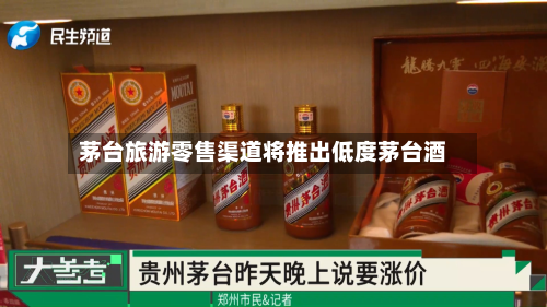 茅台旅游零售渠道将推出低度茅台酒-第3张图片