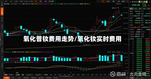 氧化普钕费用走势/氧化钕实时费用