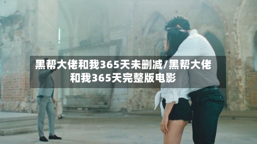 黑帮大佬和我365天未删减/黑帮大佬和我365天完整版电影-第2张图片