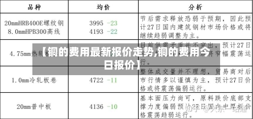 【铜的费用最新报价走势,铜的费用今日报价】-第2张图片