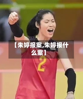 【朱婷报案,朱婷报什么案】-第2张图片