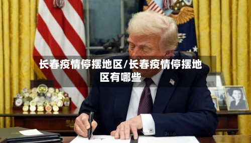 长春疫情停摆地区/长春疫情停摆地区有哪些