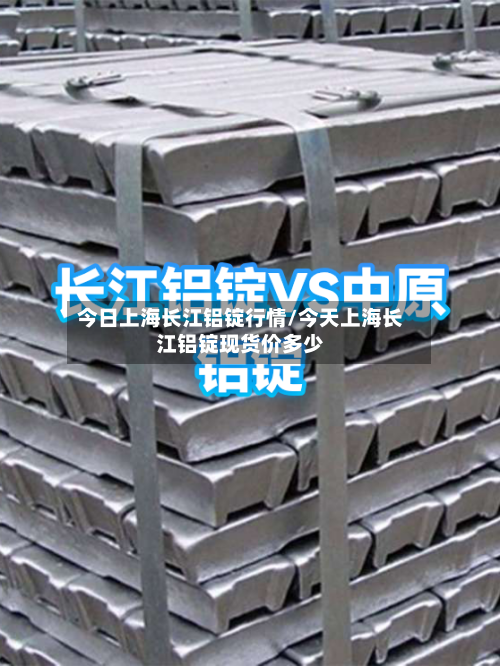 今日上海长江铝锭行情/今天上海长江铝锭现货价多少-第2张图片