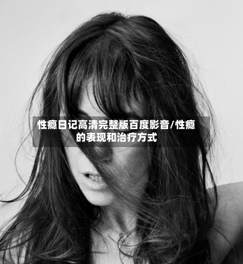性瘾日记高清完整版百度影音/性瘾的表现和治疗方式