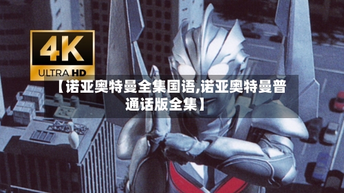 【诺亚奥特曼全集国语,诺亚奥特曼普通话版全集】-第3张图片
