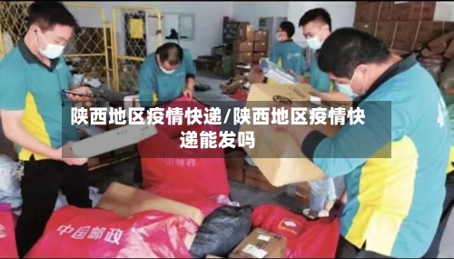 陕西地区疫情快递/陕西地区疫情快递能发吗
