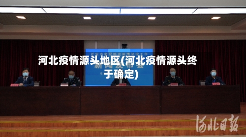 河北疫情源头地区(河北疫情源头终于确定)-第3张图片