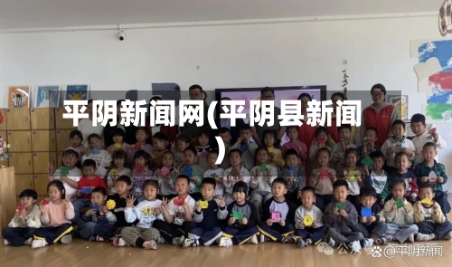 平阴新闻网(平阴县新闻)-第2张图片