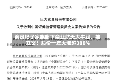演员杨子家族旗下商业航天大牛股	，被立案！股价一年大涨超300%-第2张图片