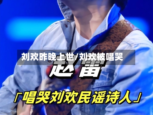 刘欢昨晚上世/刘欢被唱哭