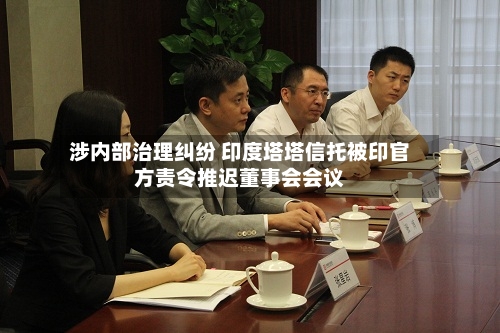 涉内部治理纠纷 印度塔塔信托被印官方责令推迟董事会会议-第2张图片