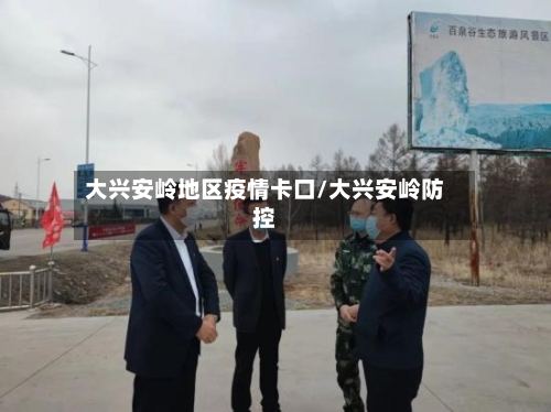 大兴安岭地区疫情卡口/大兴安岭防控-第2张图片