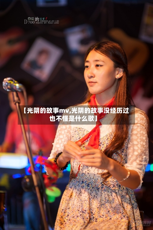 【光阴的故事mv,光阴的故事没经历过也不懂是什么歌】