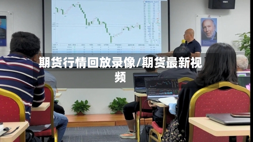 期货行情回放录像/期货最新视频-第2张图片