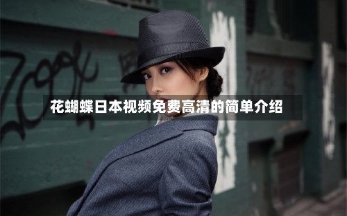 花蝴蝶日本视频免费高清的简单介绍