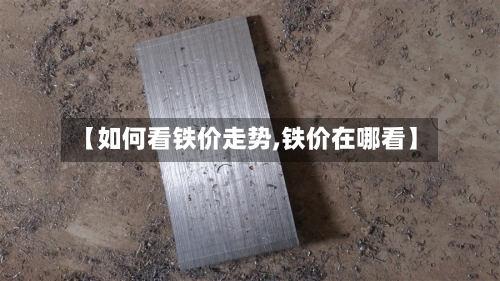 【如何看铁价走势,铁价在哪看】-第2张图片
