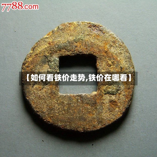 【如何看铁价走势,铁价在哪看】-第3张图片