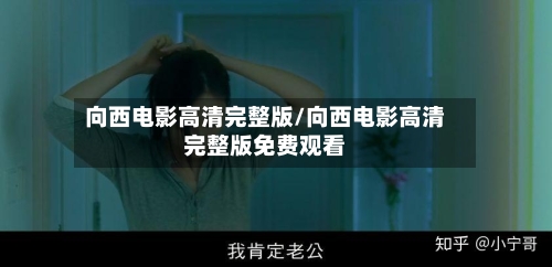 向西电影高清完整版/向西电影高清完整版免费观看-第3张图片