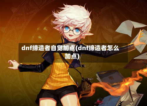 dnf缔造者自觉加点(dnf缔造者怎么加点)-第2张图片