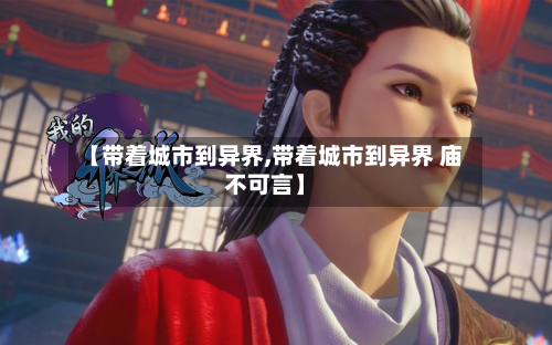 【带着城市到异界,带着城市到异界 庙不可言】