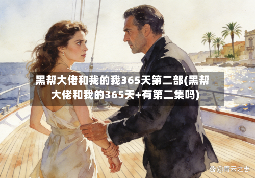 黑帮大佬和我的我365天第二部(黑帮大佬和我的365天+有第二集吗)-第3张图片