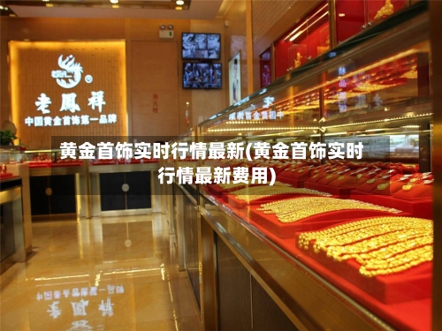 黄金首饰实时行情最新(黄金首饰实时行情最新费用)