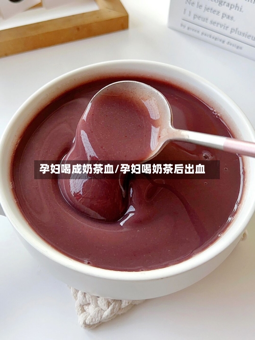 孕妇喝成奶茶血/孕妇喝奶茶后出血