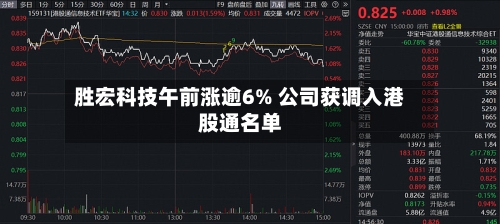 胜宏科技午前涨逾6% 公司获调入港股通名单-第2张图片
