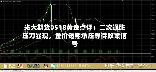 光大期货0518黄金点评：二次通胀压力显现，金价短期承压等待政策信号