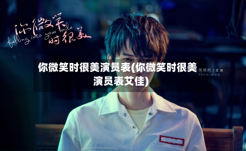 你微笑时很美演员表(你微笑时很美演员表艾佳)-第2张图片