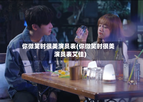 你微笑时很美演员表(你微笑时很美演员表艾佳)-第3张图片