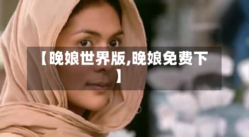 【晚娘世界版,晚娘免费下】-第2张图片